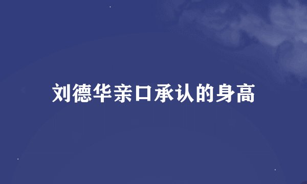 刘德华亲口承认的身高