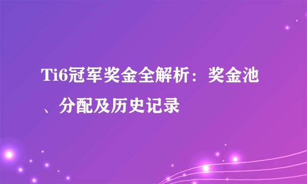 Ti6冠军奖金全解析：奖金池、分配及历史记录