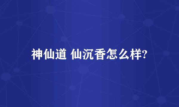 神仙道 仙沉香怎么样?