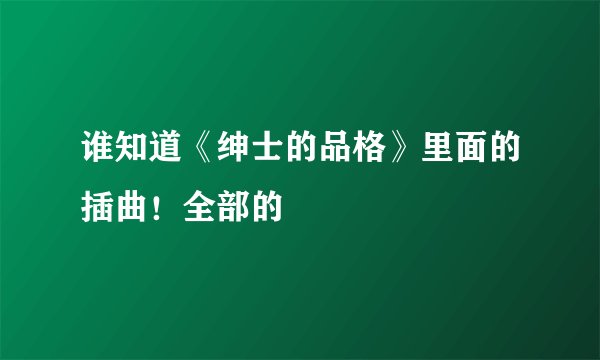 谁知道《绅士的品格》里面的插曲！全部的