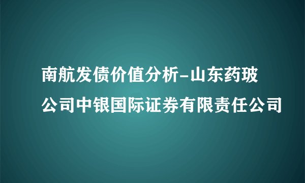 南航发债价值分析-山东药玻公司中银国际证券有限责任公司