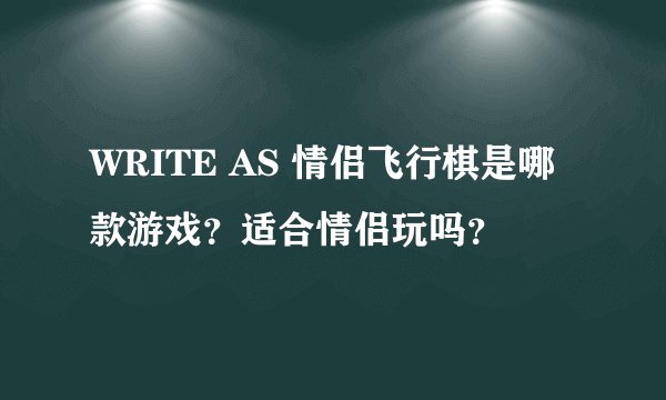 WRITE AS 情侣飞行棋是哪款游戏？适合情侣玩吗？
