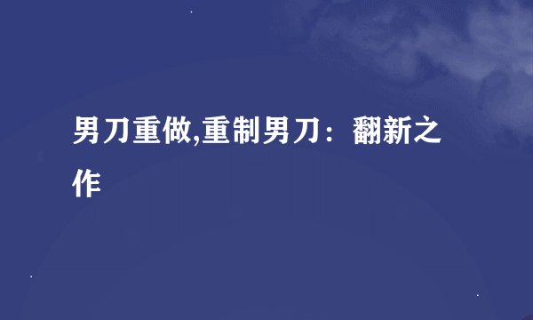 男刀重做,重制男刀：翻新之作