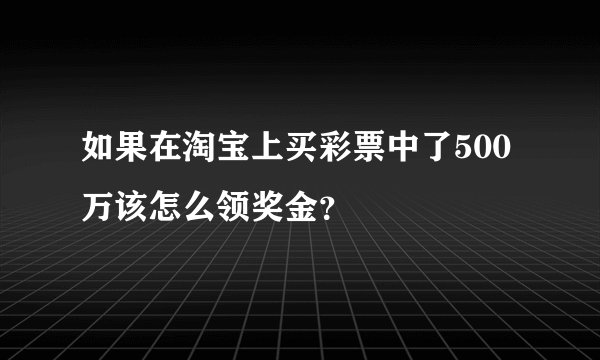 如果在淘宝上买彩票中了500万该怎么领奖金？