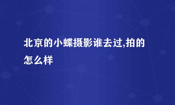 北京的小蝶摄影谁去过,拍的怎么样