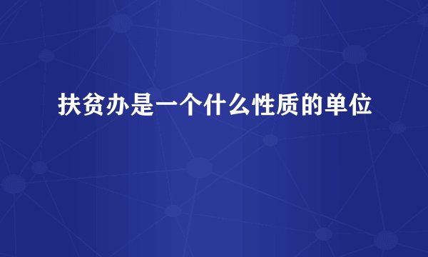 扶贫办是一个什么性质的单位