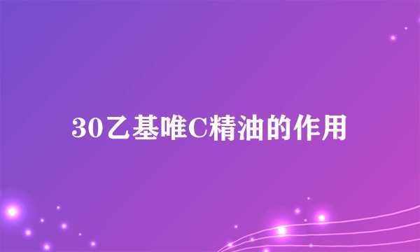 30乙基唯C精油的作用