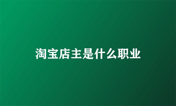 淘宝店主是什么职业