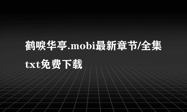 鹤唳华亭.mobi最新章节/全集txt免费下载