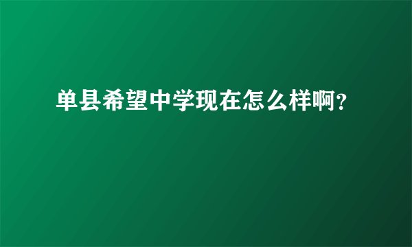 单县希望中学现在怎么样啊？