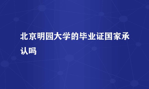 北京明园大学的毕业证国家承认吗