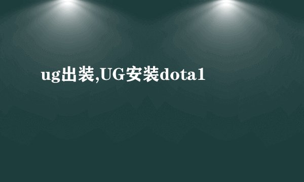 ug出装,UG安装dota1