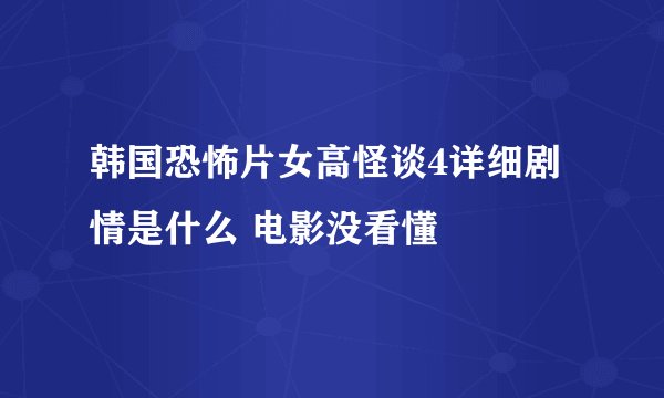 韩国恐怖片女高怪谈4详细剧情是什么 电影没看懂