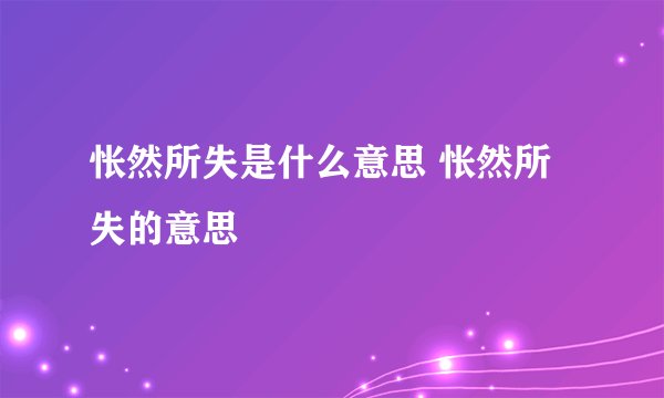 怅然所失是什么意思 怅然所失的意思