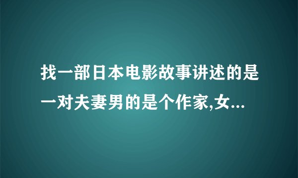 找一部日本电影故事讲述的是一对夫妻男的是个作家,女的一开始是家庭主妇,后来