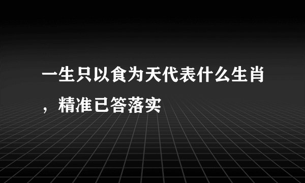 一生只以食为天代表什么生肖，精准已答落实