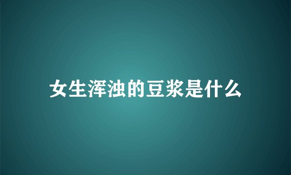 女生浑浊的豆浆是什么
