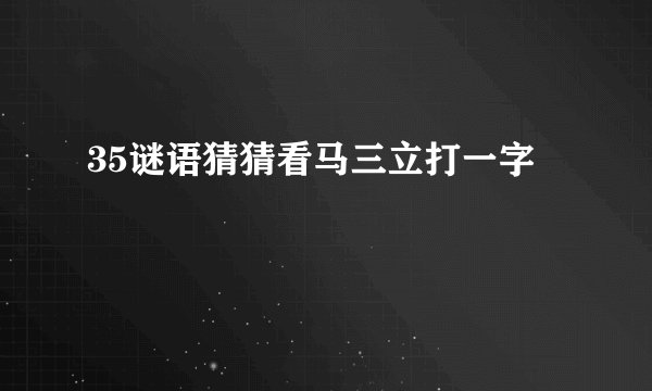 35谜语猜猜看马三立打一字