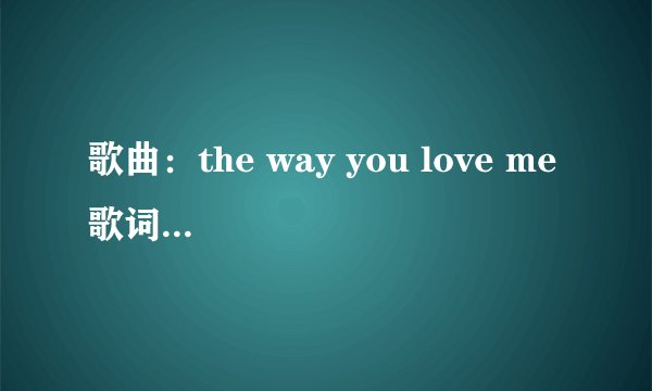 歌曲：the way you love me 歌词大意是什么？