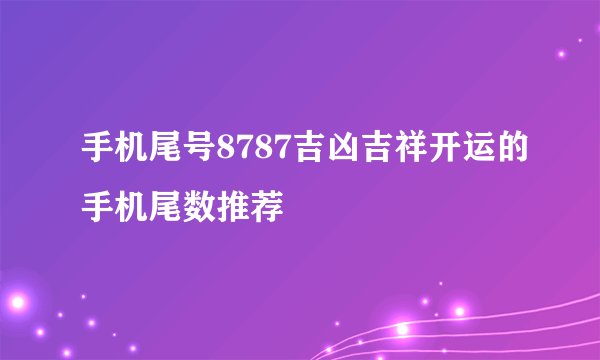 手机尾号8787吉凶吉祥开运的手机尾数推荐
