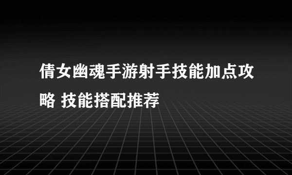倩女幽魂手游射手技能加点攻略 技能搭配推荐