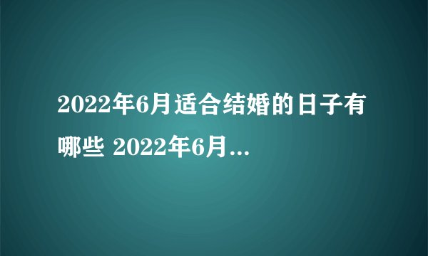 2022年6月适合结婚的日子有哪些 2022年6月结婚黄道吉日查询一览表