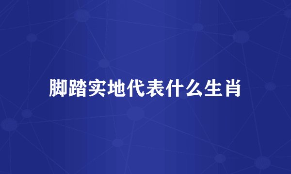 脚踏实地代表什么生肖