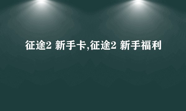 征途2 新手卡,征途2 新手福利