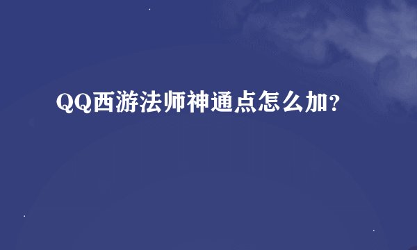 QQ西游法师神通点怎么加？