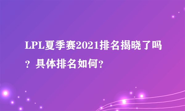 LPL夏季赛2021排名揭晓了吗？具体排名如何？