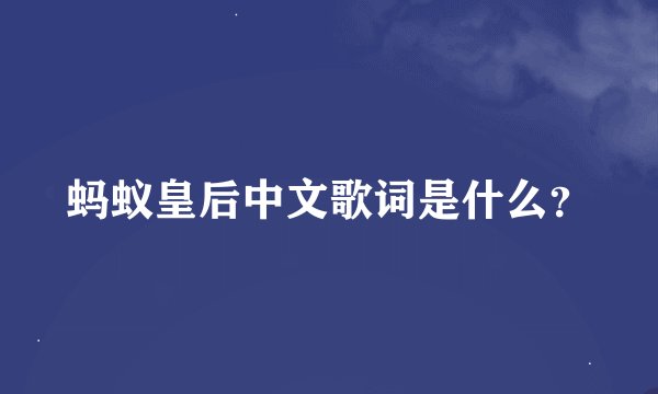 蚂蚁皇后中文歌词是什么？