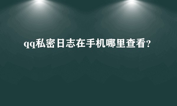 qq私密日志在手机哪里查看？