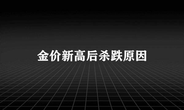 金价新高后杀跌原因