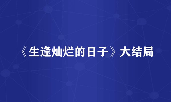 《生逢灿烂的日子》大结局