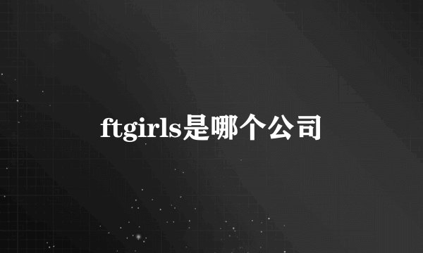 ftgirls是哪个公司