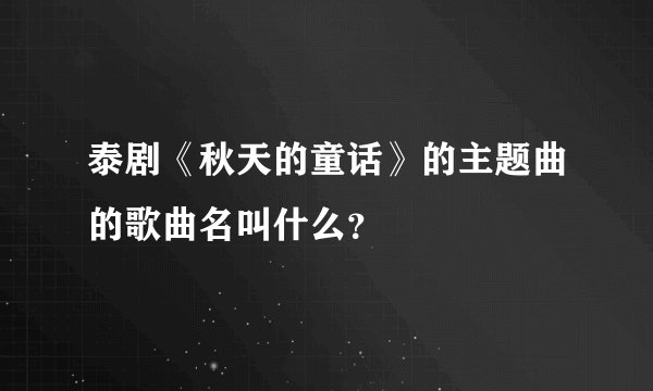 泰剧《秋天的童话》的主题曲的歌曲名叫什么？