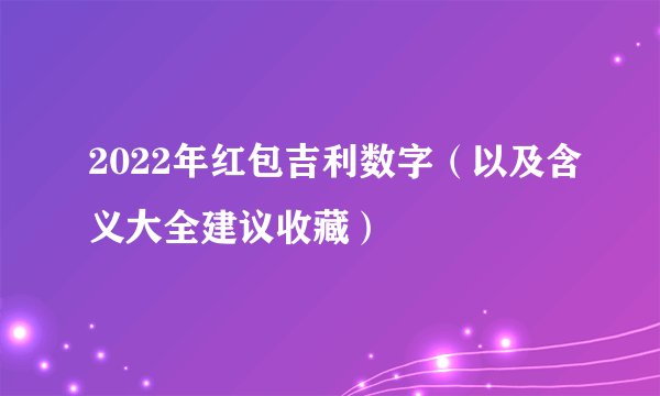 2022年红包吉利数字（以及含义大全建议收藏）