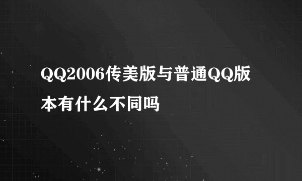 QQ2006传美版与普通QQ版本有什么不同吗