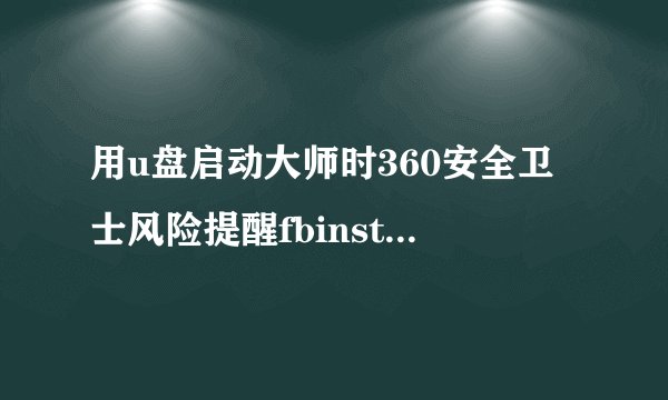 用u盘启动大师时360安全卫士风险提醒fbinst.exe