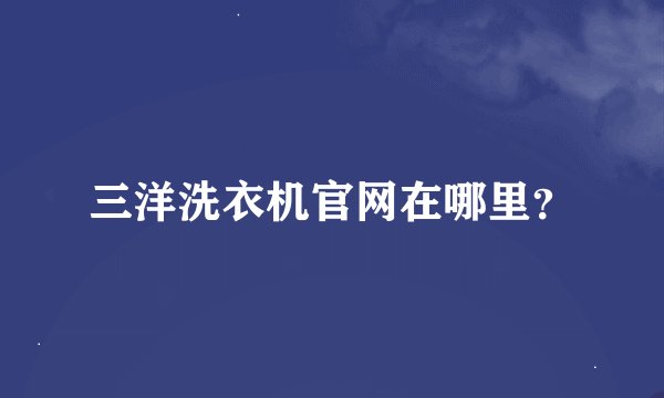 三洋洗衣机官网在哪里？