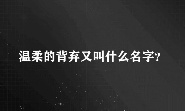 温柔的背弃又叫什么名字？