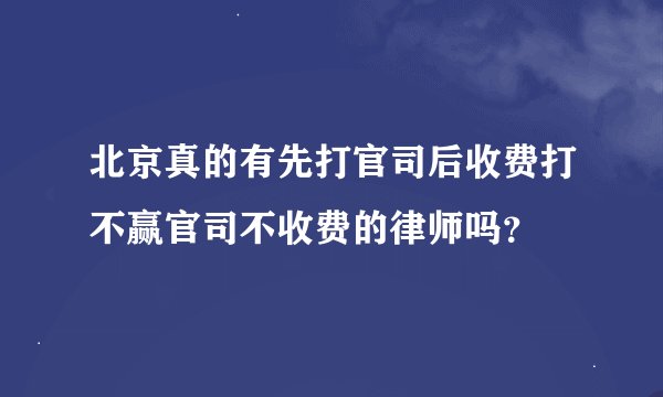北京真的有先打官司后收费打不赢官司不收费的律师吗？