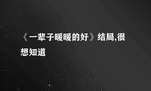 《一辈子暖暖的好》结局,很想知道