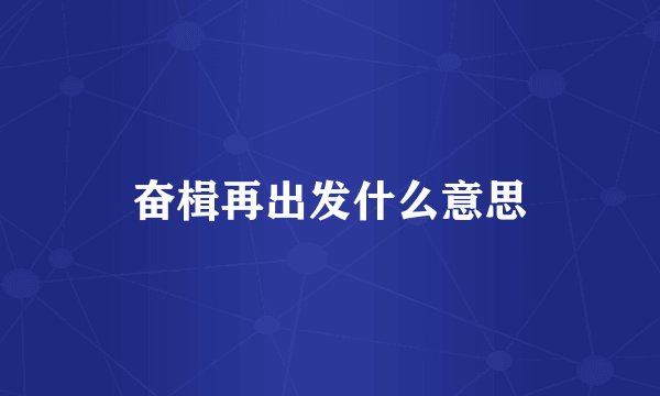 奋楫再出发什么意思