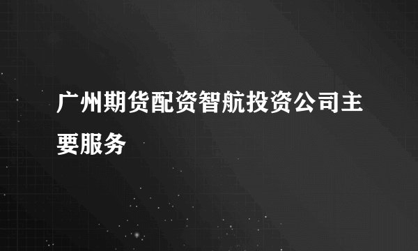 广州期货配资智航投资公司主要服务