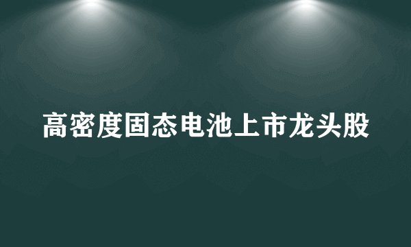 高密度固态电池上市龙头股