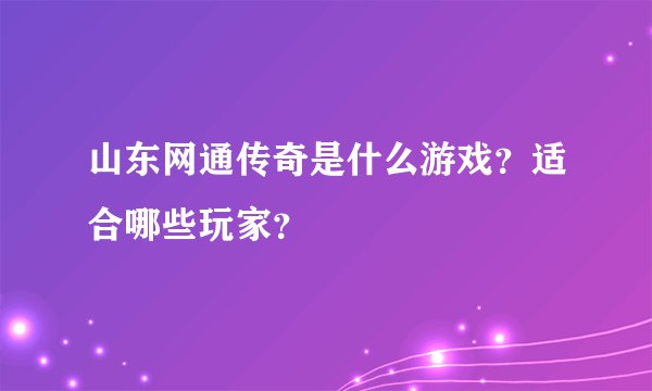 山东网通传奇是什么游戏？适合哪些玩家？