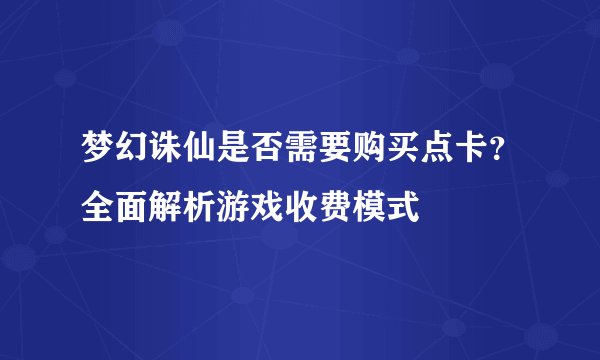 梦幻诛仙是否需要购买点卡？全面解析游戏收费模式