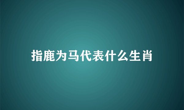 指鹿为马代表什么生肖
