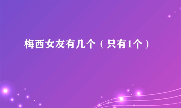 梅西女友有几个（只有1个）